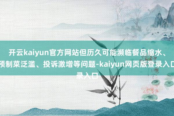 開云kaiyun官方網站但歷久可能瀕臨餐品縮水、預制菜泛濫、投訴激增等問題-kaiyun網頁版登錄入口