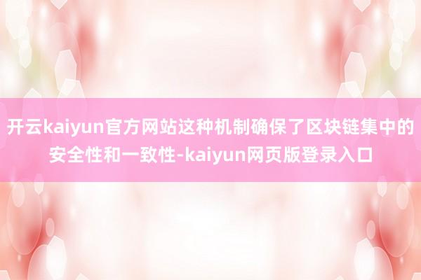 開云kaiyun官方網站這種機制確保了區塊鏈集中的安全性和一致性-kaiyun網頁版登錄入口