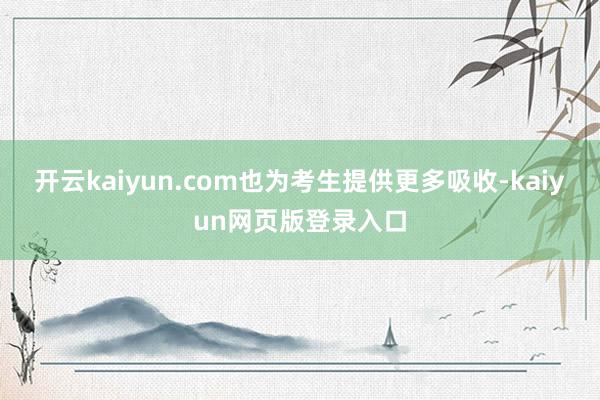 開云kaiyun.com也為考生提供更多吸收-kaiyun網頁版登錄入口