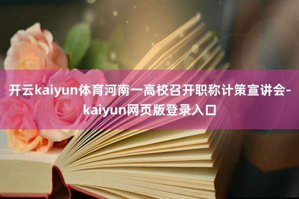 開云kaiyun體育河南一高校召開職稱計策宣講會-kaiyun網頁版登錄入口