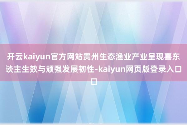 開云kaiyun官方網站貴州生態漁業產業呈現喜東談主生效與頑強發展韌性-kaiyun網頁版登錄入口