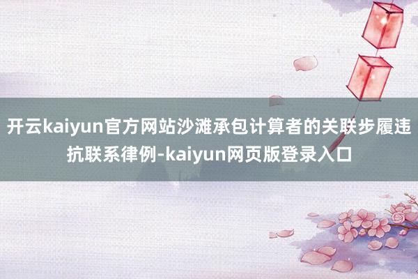 開云kaiyun官方網(wǎng)站沙灘承包計(jì)算者的關(guān)聯(lián)步履違抗聯(lián)系律例-kaiyun網(wǎng)頁版登錄入口