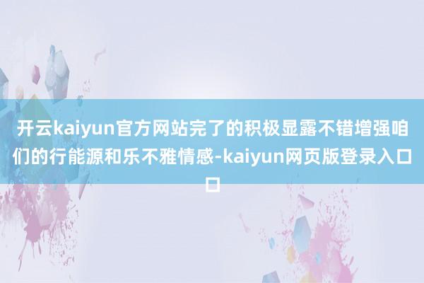 開云kaiyun官方網站完了的積極顯露不錯增強咱們的行能源和樂不雅情感-kaiyun網頁版登錄入口