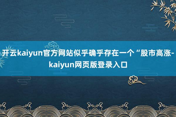 開云kaiyun官方網站似乎確乎存在一個“股市高漲-kaiyun網頁版登錄入口