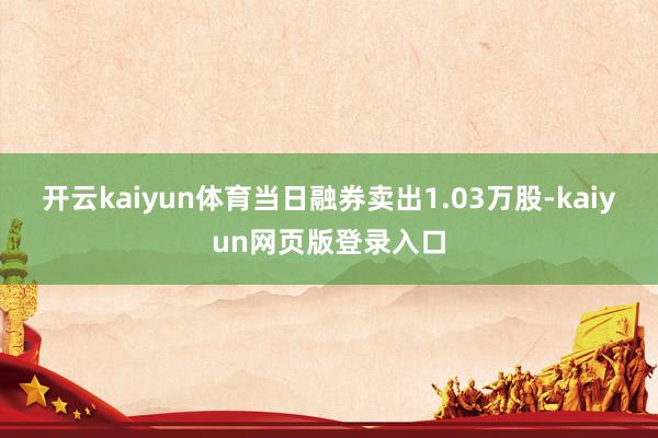 開云kaiyun體育當日融券賣出1.03萬股-kaiyun網頁版登錄入口