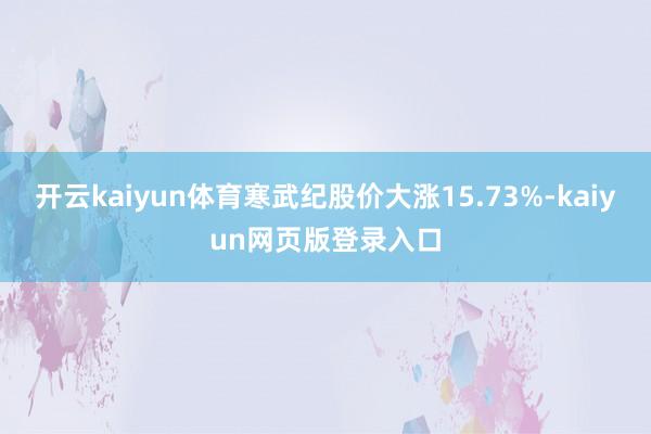 開云kaiyun體育寒武紀股價大漲15.73%-kaiyun網頁版登錄入口