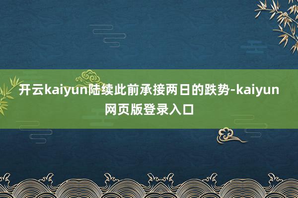 開云kaiyun陸續(xù)此前承接兩日的跌勢-kaiyun網(wǎng)頁版登錄入口