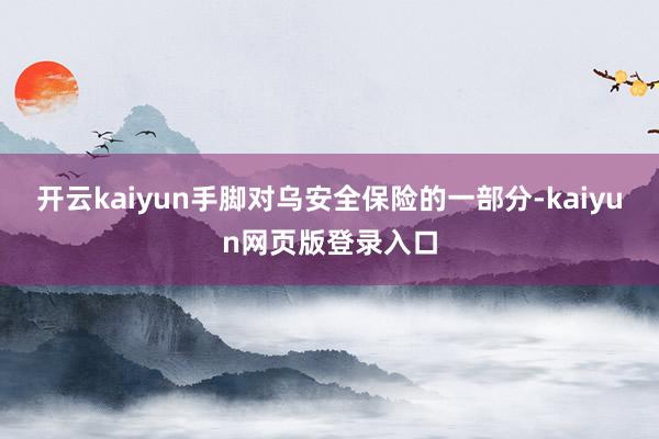 開云kaiyun手腳對烏安全保險的一部分-kaiyun網頁版登錄入口