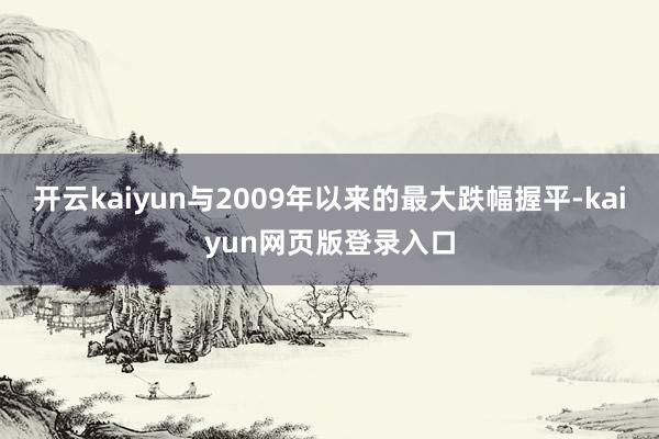 開云kaiyun與2009年以來的最大跌幅握平-kaiyun網頁版登錄入口