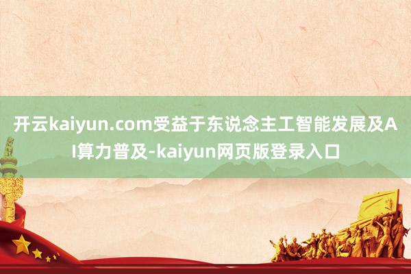 開云kaiyun.com受益于東說念主工智能發展及AI算力普及-kaiyun網頁版登錄入口