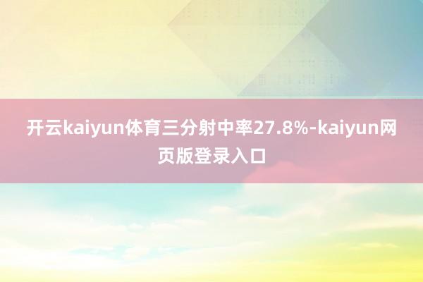 開云kaiyun體育三分射中率27.8%-kaiyun網(wǎng)頁版登錄入口