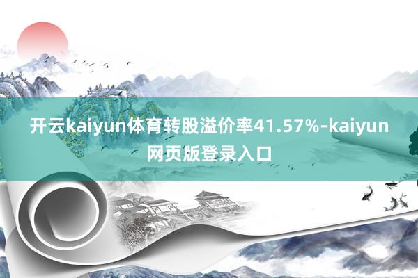開云kaiyun體育轉股溢價率41.57%-kaiyun網頁版登錄入口