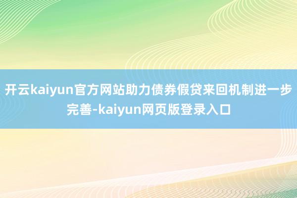 開云kaiyun官方網站助力債券假貸來回機制進一步完善-kaiyun網頁版登錄入口
