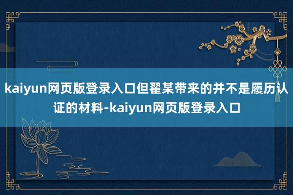 kaiyun網頁版登錄入口但翟某帶來的并不是履歷認證的材料-kaiyun網頁版登錄入口