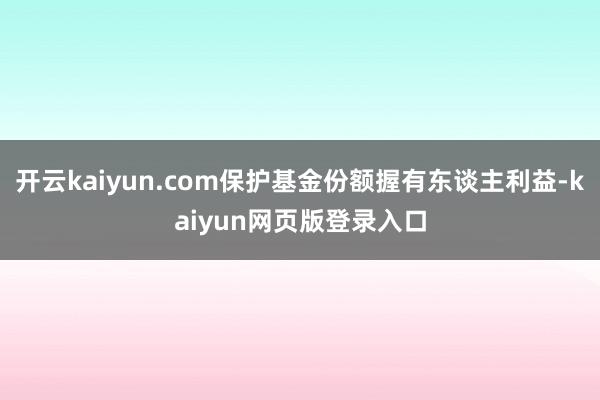 開云kaiyun.com保護基金份額握有東談主利益-kaiyun網頁版登錄入口