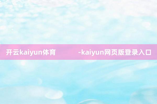 開云kaiyun體育            -kaiyun網(wǎng)頁版登錄入口