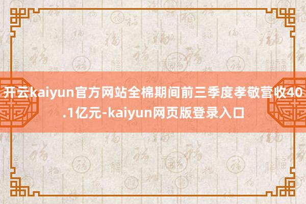 開云kaiyun官方網站全棉期間前三季度孝敬營收40.1億元-kaiyun網頁版登錄入口