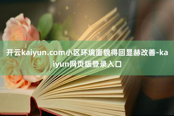 開云kaiyun.com小區環境面貌得回顯赫改善-kaiyun網頁版登錄入口